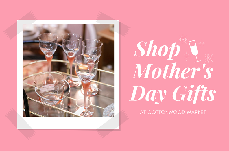 Jumpstart Your Mother’s Day 2022 Shopping at Cottonwood Market!